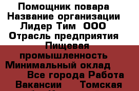 Помощник повара › Название организации ­ Лидер Тим, ООО › Отрасль предприятия ­ Пищевая промышленность › Минимальный оклад ­ 11 000 - Все города Работа » Вакансии   . Томская обл.,Кедровый г.